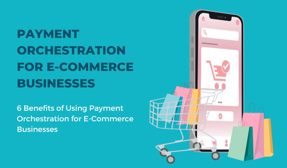 6 Benefits of Using Payment Orchestration for E-Commerce Businesses