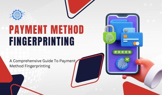 A Comprehensive Guide To Payment Method Fingerprinting