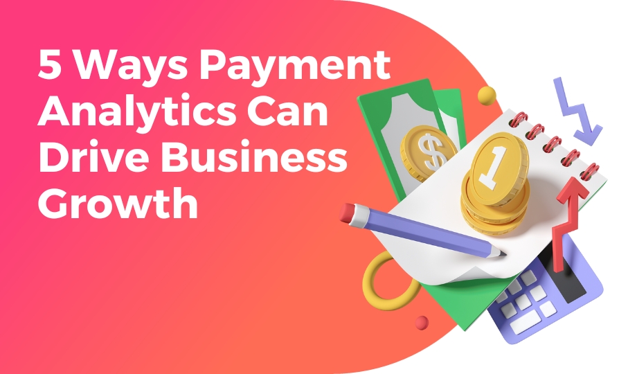5 Ways Payment Analytics Can Drive Business Growth