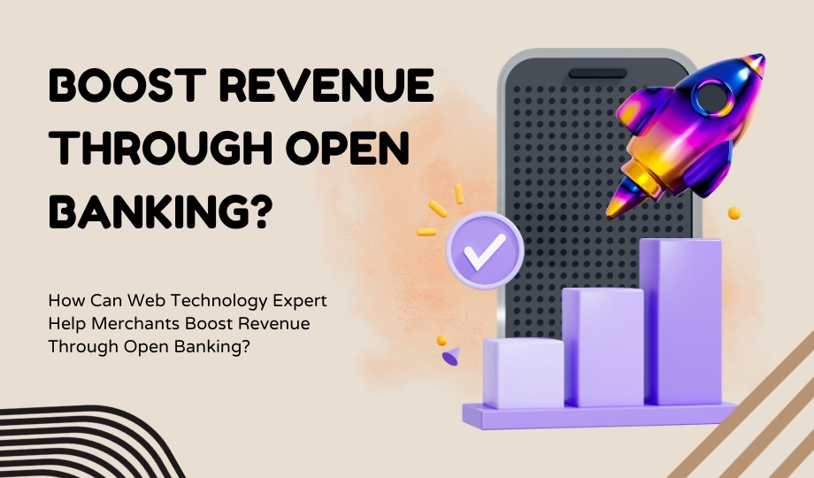 How Can Web Technology Expert Help Merchants Boost Revenue Through Open Banking