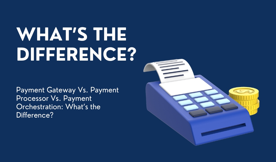 Payment Gateway Vs. Payment Processor Vs. Payment Orchestration What’s the Difference