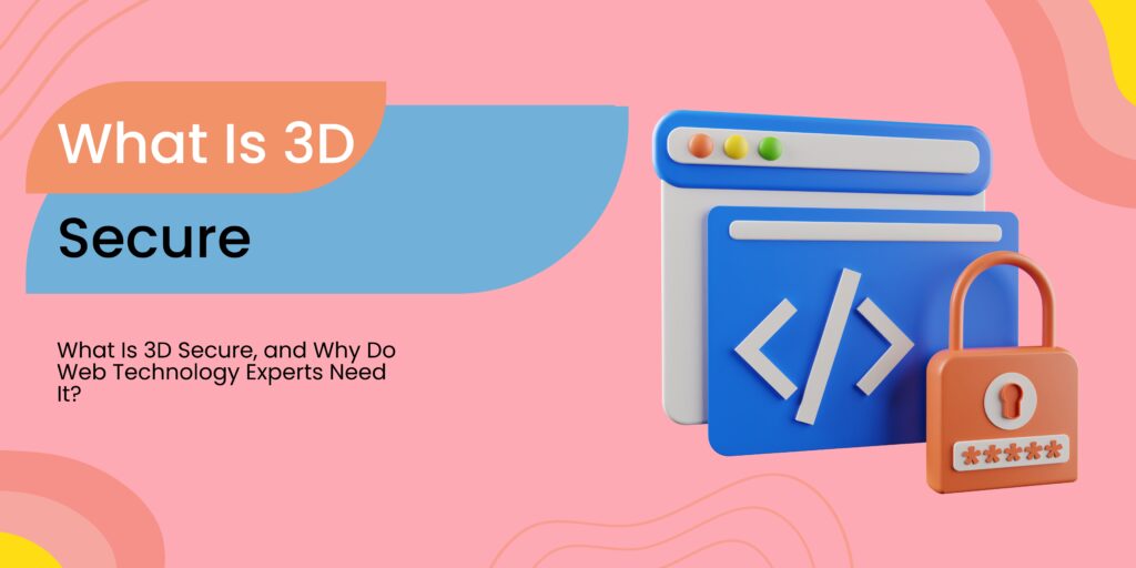What Is 3D Secure, and Why Do Web Technology Experts Need It