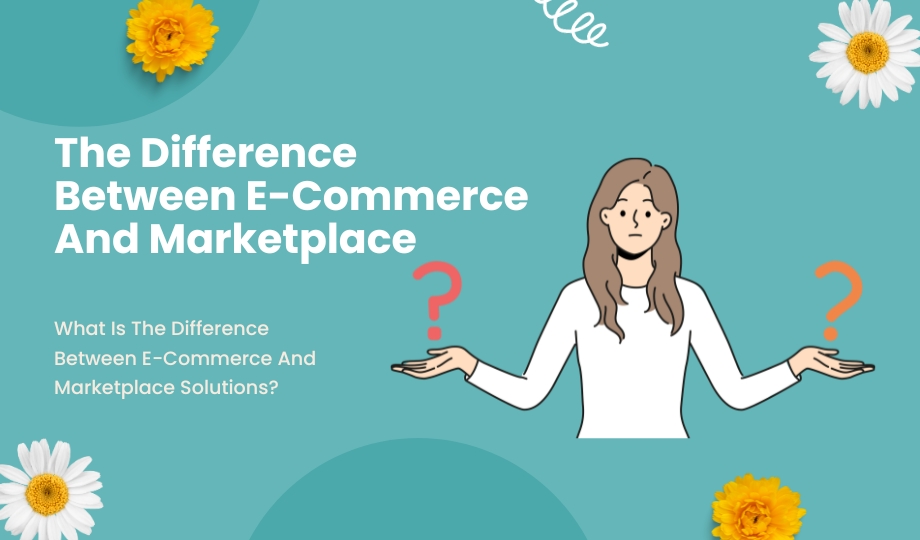 What Is The Difference Between E-Commerce And Marketplace Solutions